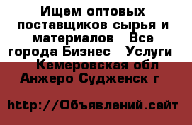 Ищем оптовых поставщиков сырья и материалов - Все города Бизнес » Услуги   . Кемеровская обл.,Анжеро-Судженск г.